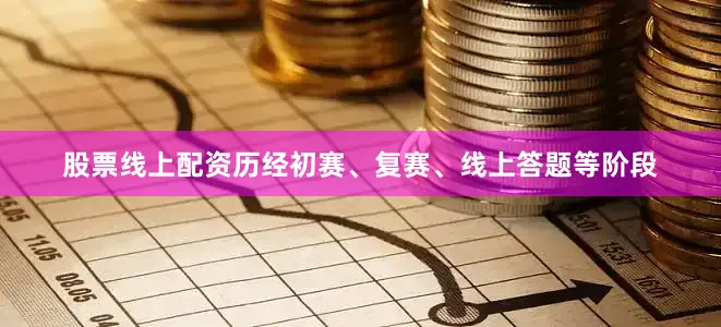 股票线上配资历经初赛、复赛、线上答题等阶段