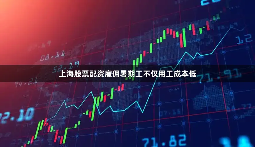 上海股票配资雇佣暑期工不仅用工成本低