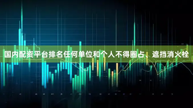 国内配资平台排名任何单位和个人不得圈占、遮挡消火栓