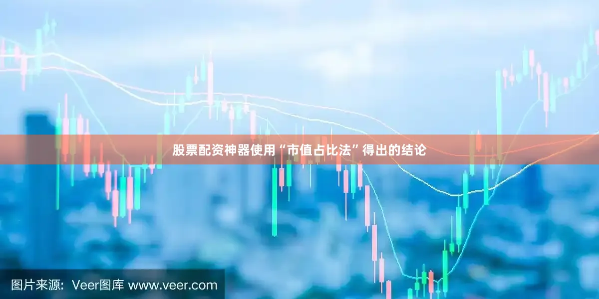 股票配资神器使用“市值占比法”得出的结论