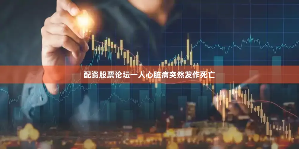 配资股票论坛一人心脏病突然发作死亡