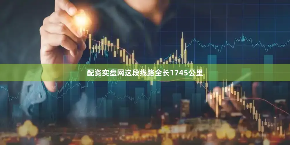 配资实盘网这段线路全长1745公里