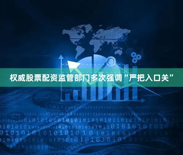权威股票配资监管部门多次强调“严把入口关”