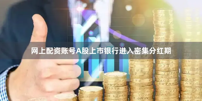 网上配资账号A股上市银行进入密集分红期