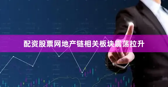 配资股票网地产链相关板块震荡拉升