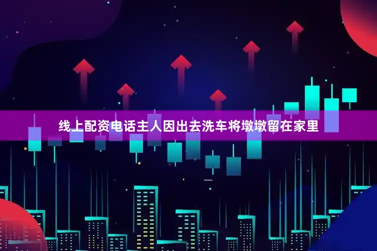 线上配资电话主人因出去洗车将墩墩留在家里