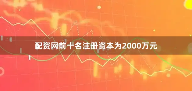 配资网前十名注册资本为2000万元