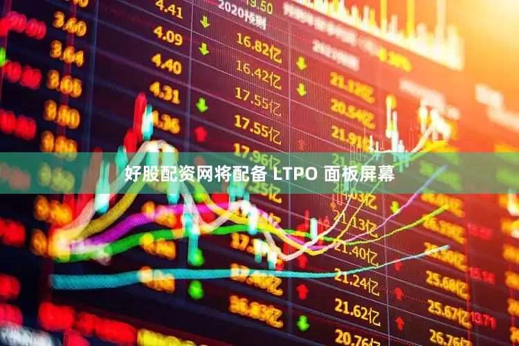 好股配资网将配备 LTPO 面板屏幕