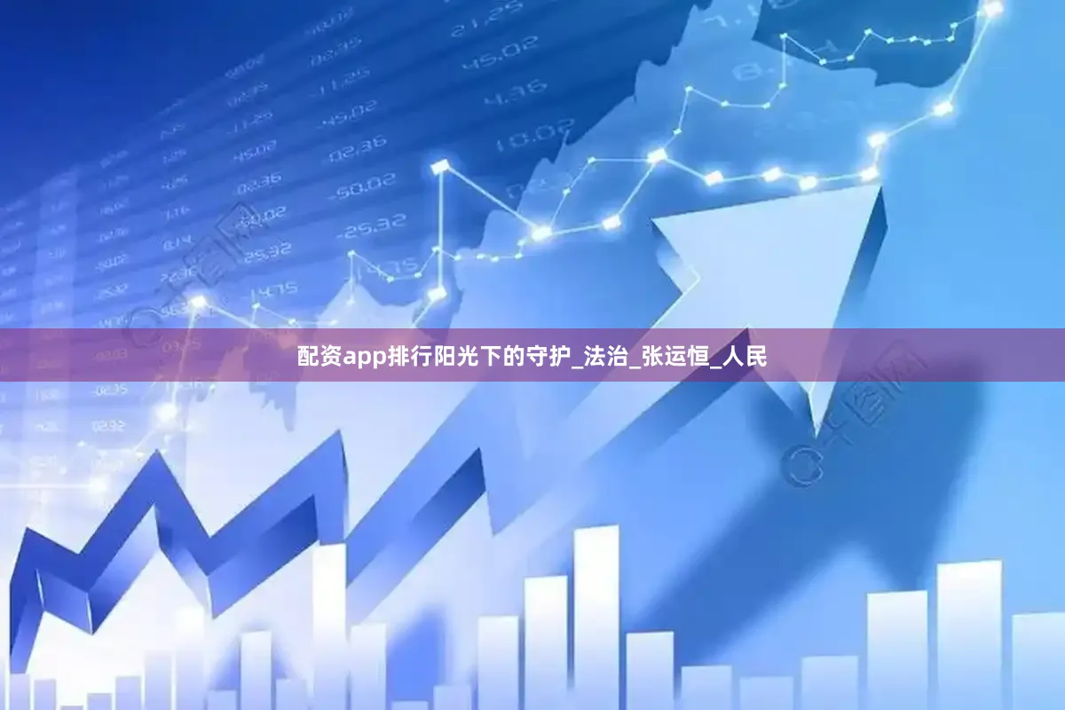 配资app排行阳光下的守护_法治_张运恒_人民