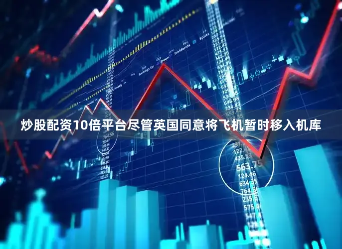 炒股配资10倍平台尽管英国同意将飞机暂时移入机库