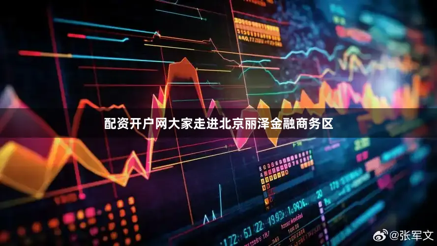 配资开户网大家走进北京丽泽金融商务区