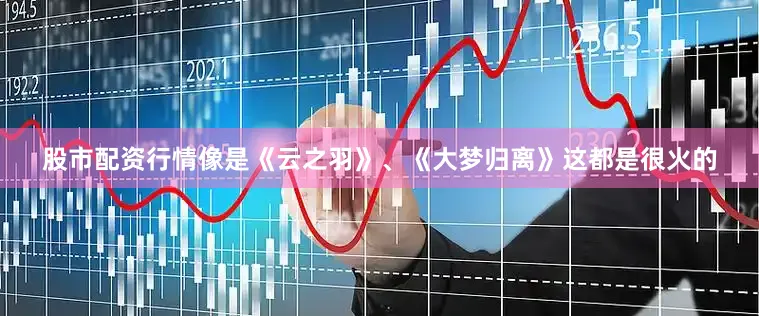 股市配资行情像是《云之羽》、《大梦归离》这都是很火的