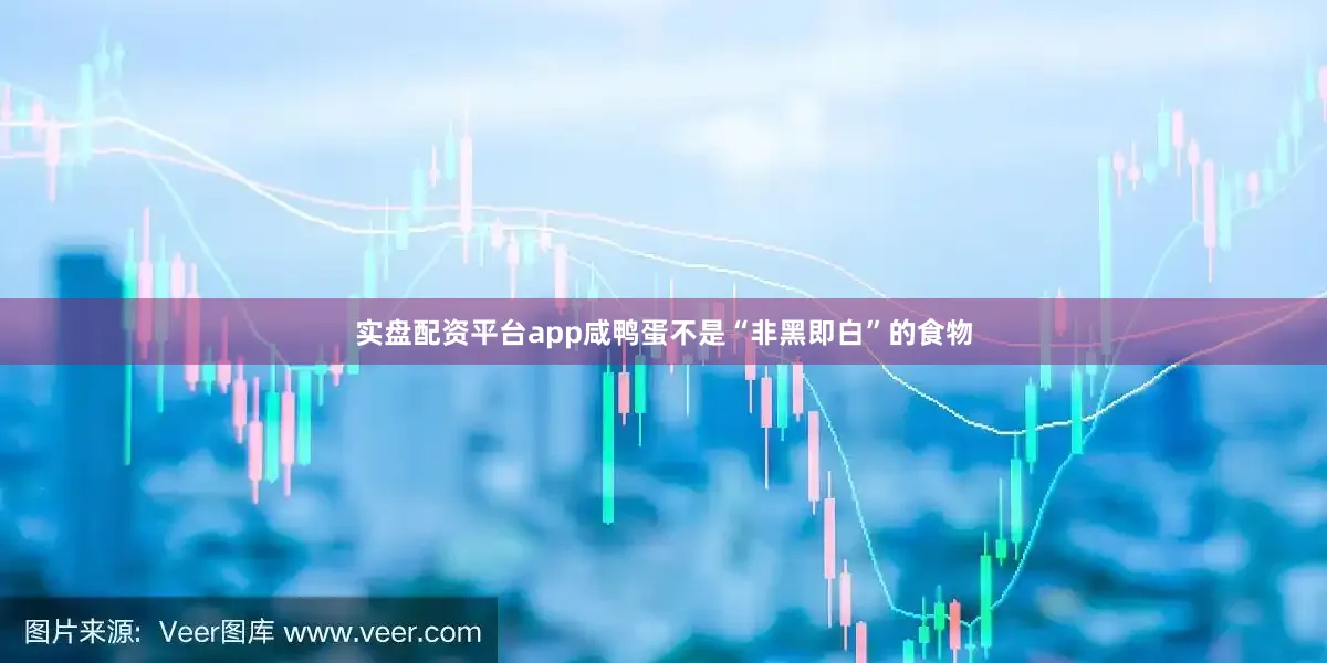 实盘配资平台app咸鸭蛋不是“非黑即白”的食物