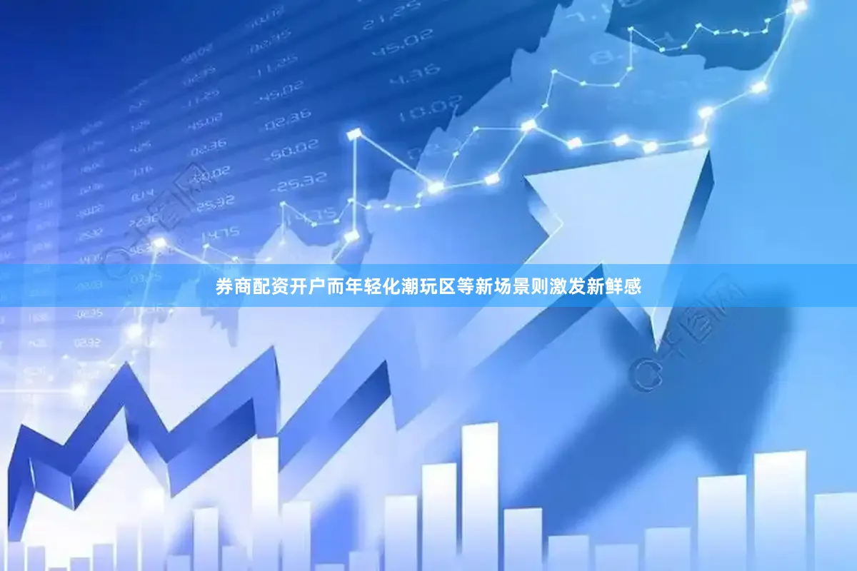券商配资开户而年轻化潮玩区等新场景则激发新鲜感