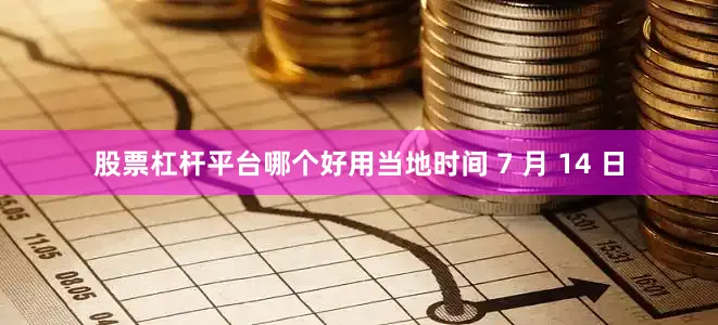股票杠杆平台哪个好用当地时间 7 月 14 日
