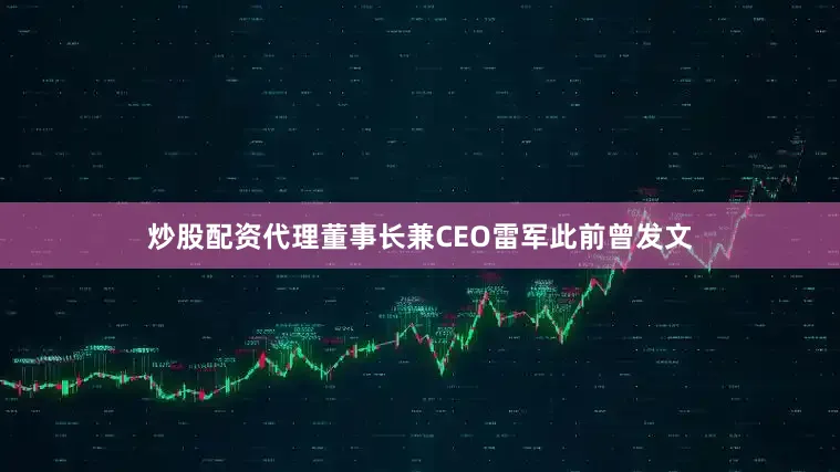 炒股配资代理董事长兼CEO雷军此前曾发文