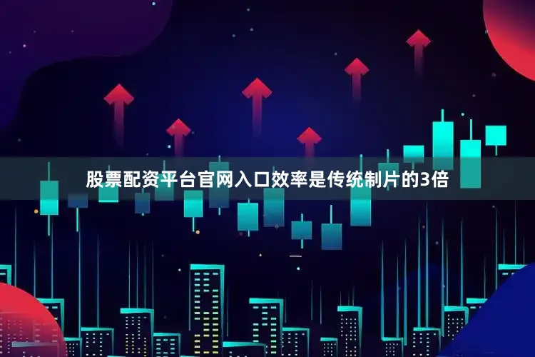 股票配资平台官网入口效率是传统制片的3倍