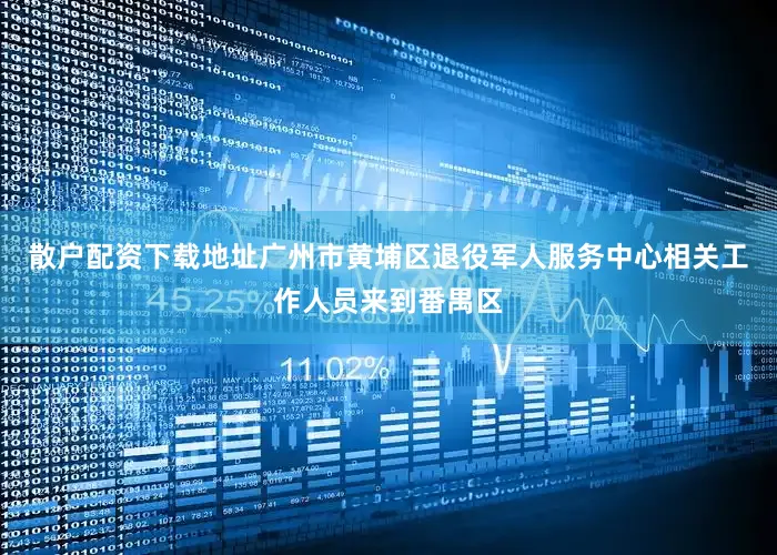 散户配资下载地址广州市黄埔区退役军人服务中心相关工作人员来到番禺区