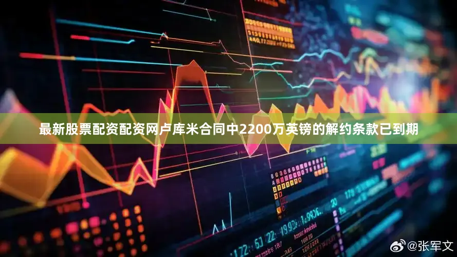 最新股票配资配资网卢库米合同中2200万英镑的解约条款已到期