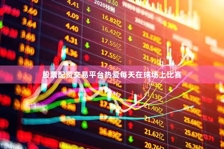 股票配资交易平台热爱每天在球场上比赛