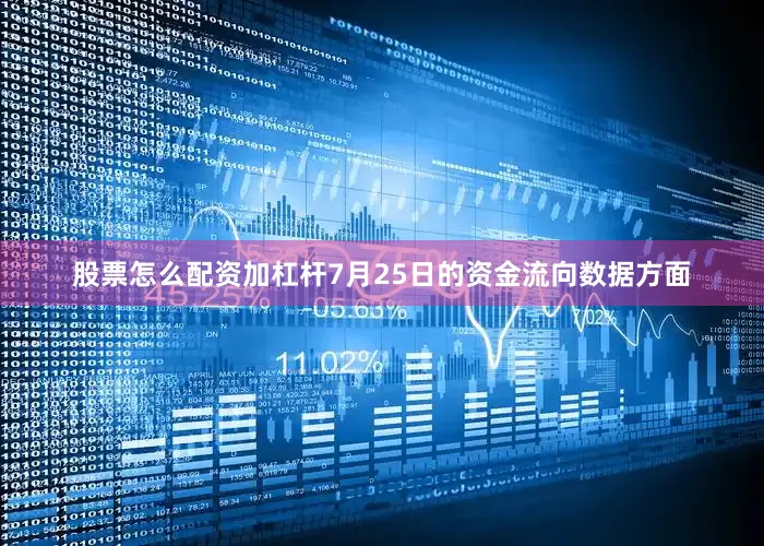 股票怎么配资加杠杆7月25日的资金流向数据方面