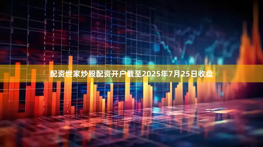 配资世家炒股配资开户截至2025年7月25日收盘
