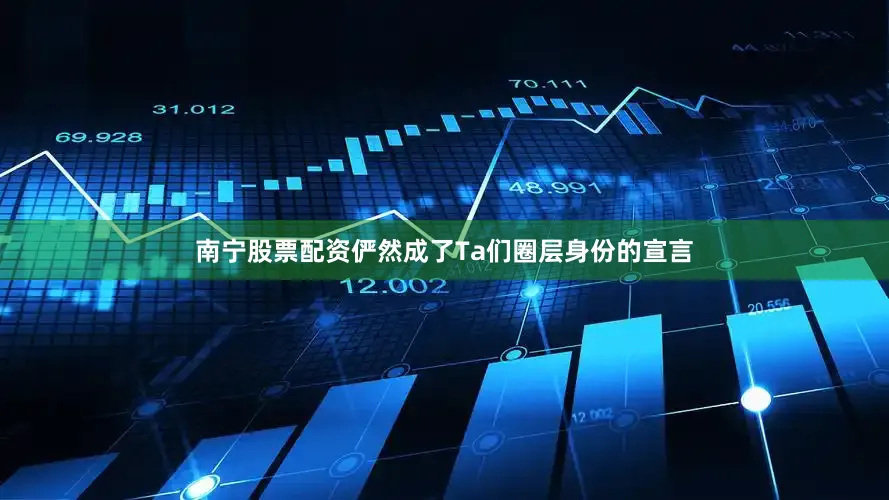 南宁股票配资俨然成了Ta们圈层身份的宣言