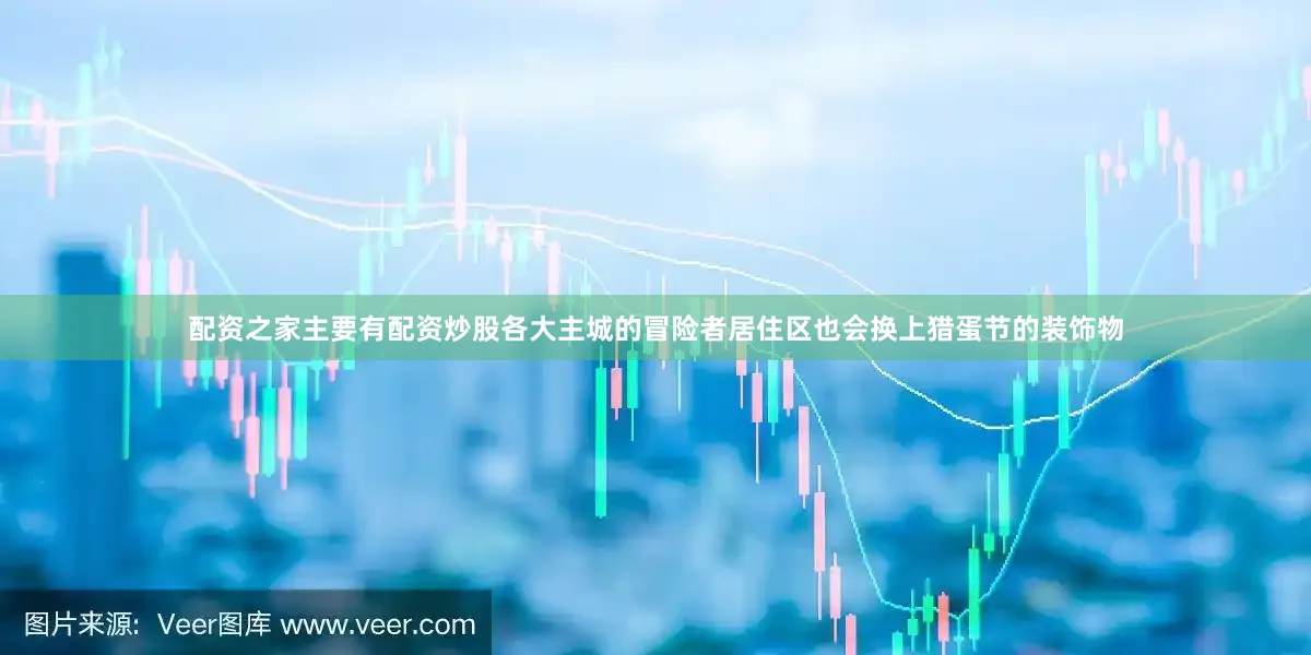 配资之家主要有配资炒股各大主城的冒险者居住区也会换上猎蛋节的装饰物