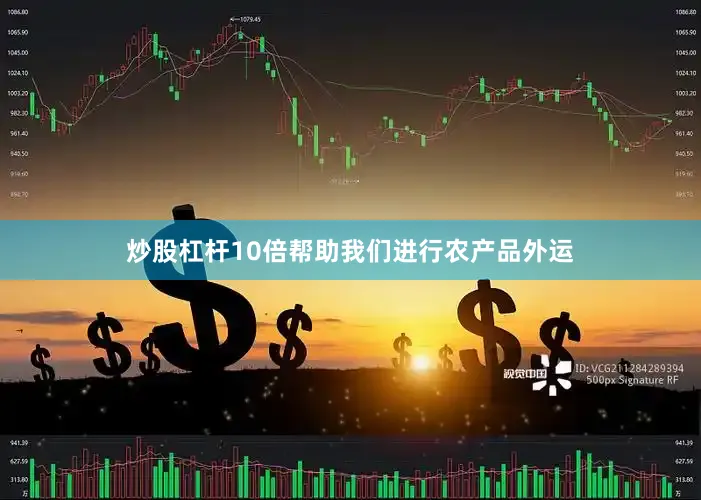 炒股杠杆10倍帮助我们进行农产品外运