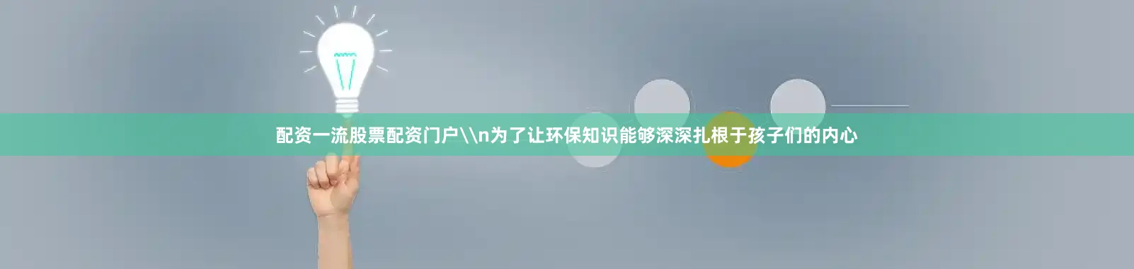 配资一流股票配资门户\n为了让环保知识能够深深扎根于孩子们的内心