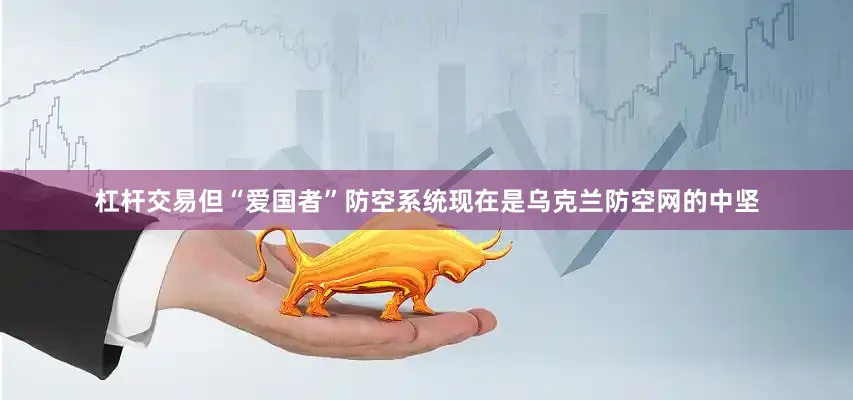 杠杆交易但“爱国者”防空系统现在是乌克兰防空网的中坚