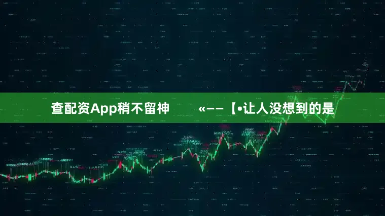 查配资App稍不留神        «——【•让人没想到的是
