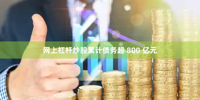 网上杠杆炒股累计债务超 800 亿元