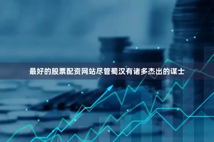 最好的股票配资网站尽管蜀汉有诸多杰出的谋士