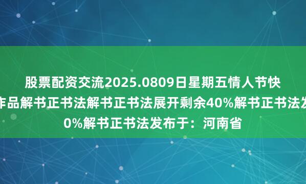 股票配资交流2025.0809日星期五情人节快乐解书正书法作品解书正书法解书正书法展开剩余40%解书正书法发布于：河南省