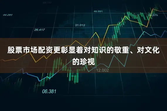 股票市场配资更彰显着对知识的敬重、对文化的珍视