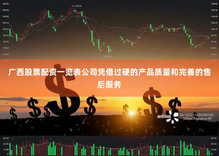 广西股票配资一览表公司凭借过硬的产品质量和完善的售后服务