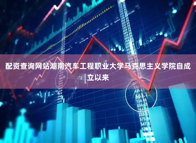 配资查询网站湖南汽车工程职业大学马克思主义学院自成立以来