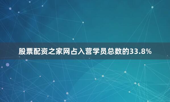 股票配资之家网占入营学员总数的33.8%