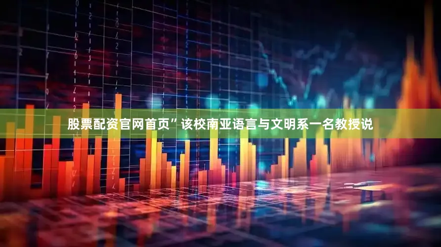 股票配资官网首页”该校南亚语言与文明系一名教授说