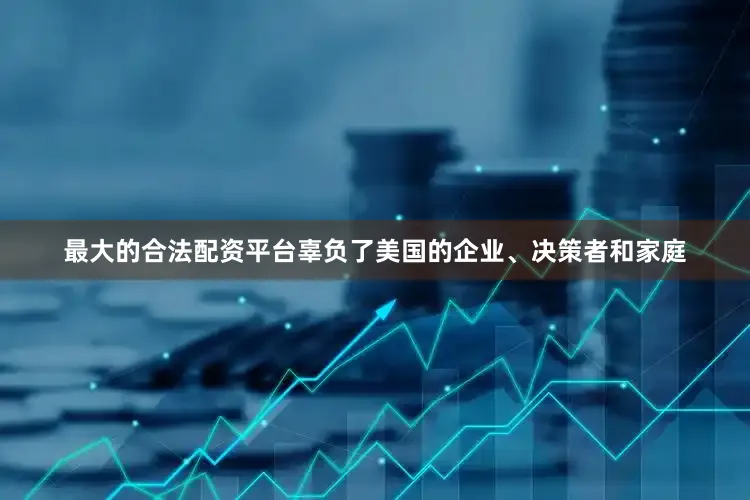 最大的合法配资平台辜负了美国的企业、决策者和家庭