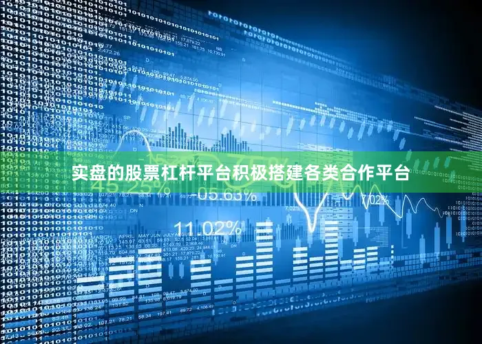 实盘的股票杠杆平台积极搭建各类合作平台