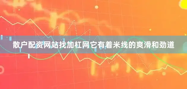 散户配资网站找加杠网它有着米线的爽滑和劲道