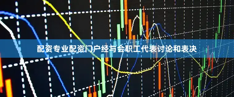 配资专业配资门户经与会职工代表讨论和表决