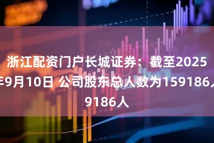 浙江配资门户长城证券：截至2025年9月10日 公司股东总人数为159186人
