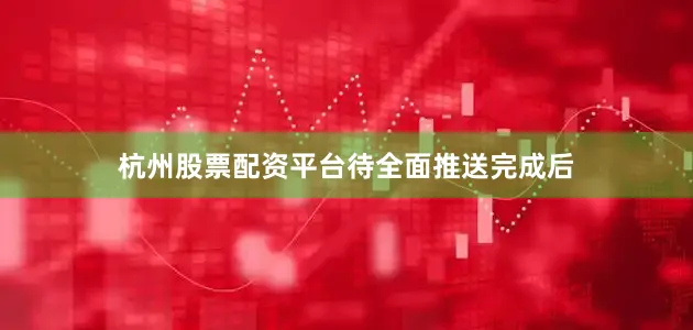 杭州股票配资平台　　待全面推送完成后