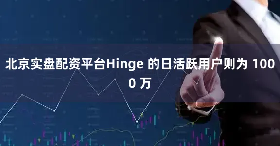 北京实盘配资平台Hinge 的日活跃用户则为 1000 万