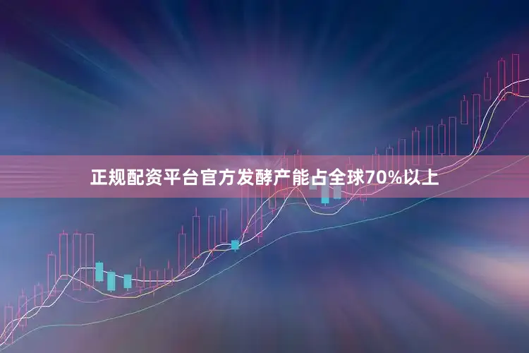 正规配资平台官方发酵产能占全球70%以上