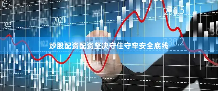 炒股配资配资坚决守住守牢安全底线