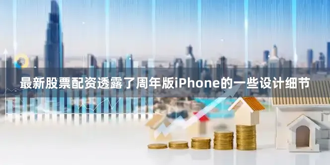 最新股票配资透露了周年版iPhone的一些设计细节